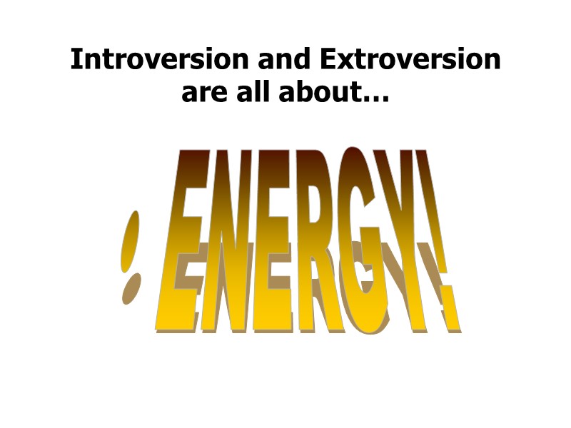 Introversion and Extroversion  are all about… ENERGY!